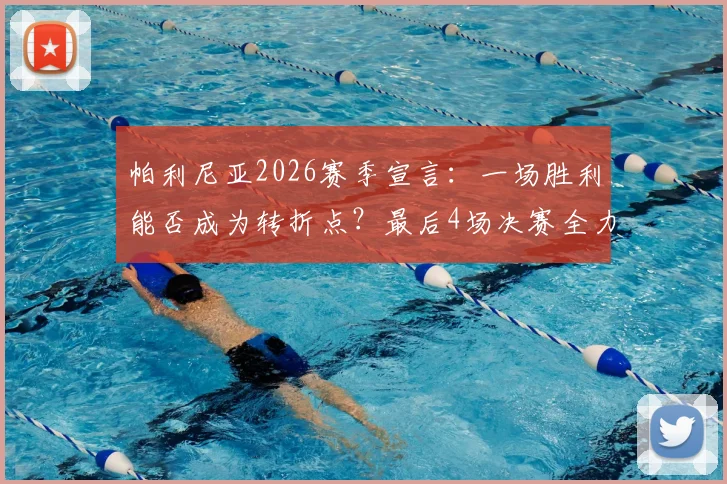 帕利尼亚2026赛季宣言：一场胜利能否成为转折点？最后4场决赛全力冲刺解析