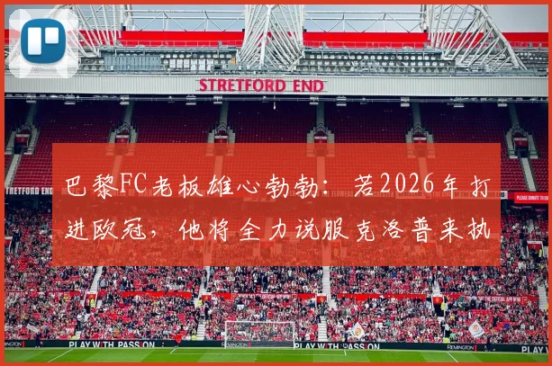 巴黎FC老板雄心勃勃：若2026年打进欧冠，他将全力说服克洛普来执教球队
