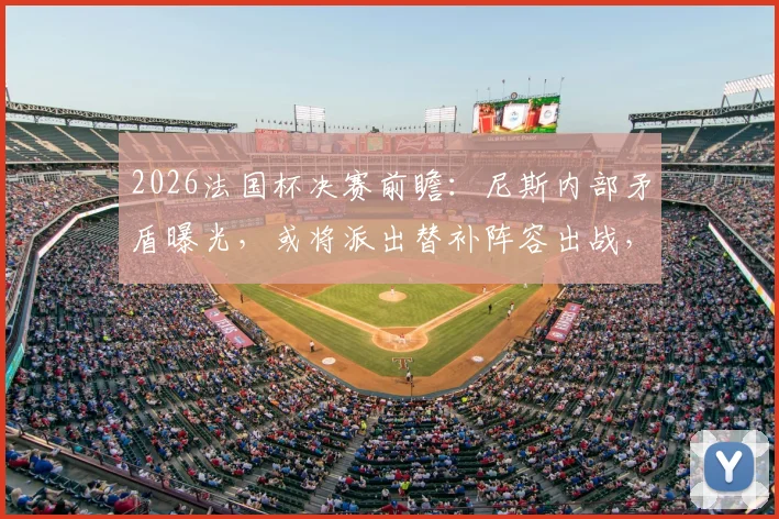 2026法国杯决赛前瞻：尼斯内部矛盾曝光，或将派出替补阵容出战，具体原因分析