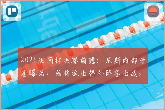 2026法国杯决赛前瞻：尼斯内部矛盾曝光，或将派出替补阵容出战，具体原因分析