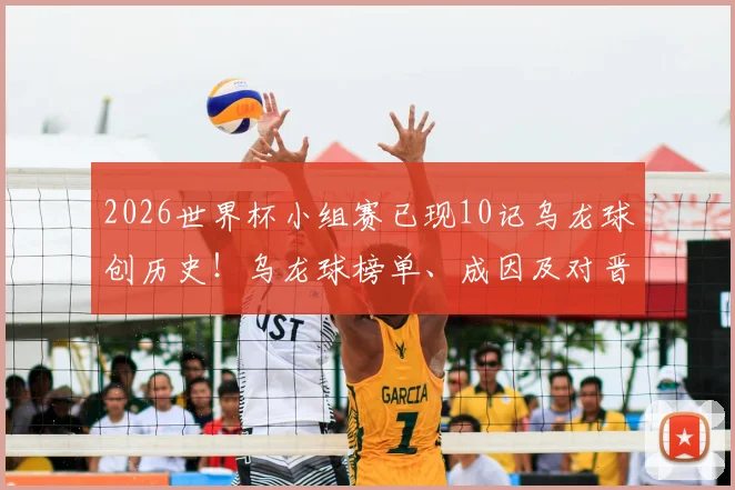 2026世界杯小组赛已现10记乌龙球创历史！乌龙球榜单、成因及对晋级影响全解析