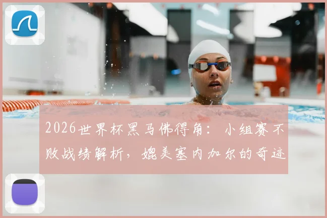 2026世界杯黑马佛得角：小组赛不败战绩解析，媲美塞内加尔的奇迹如何诞生