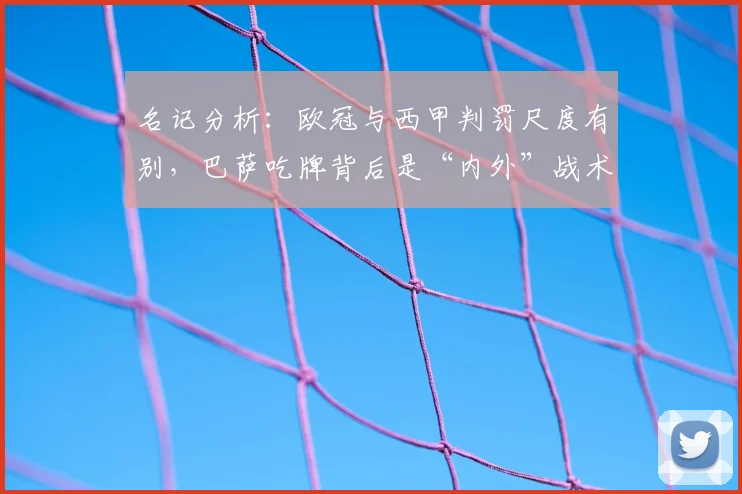 名记分析：欧冠与西甲判罚尺度有别，巴萨吃牌背后是“内外”战术与习惯问题