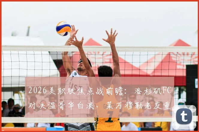 2026美职联焦点战前瞻：洛杉矶FC对决温哥华白浪，莱万穆勒老友重逢，历史交锋记录与直播指南