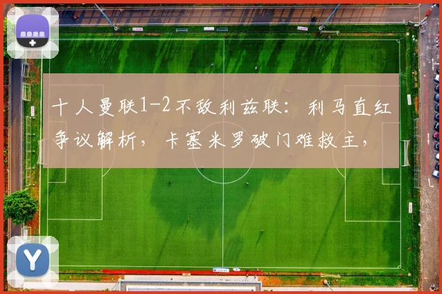 十人曼联1-2不敌利兹联:利马直红争议解析,卡塞米罗破门难救主,2026赛季关键战复盘