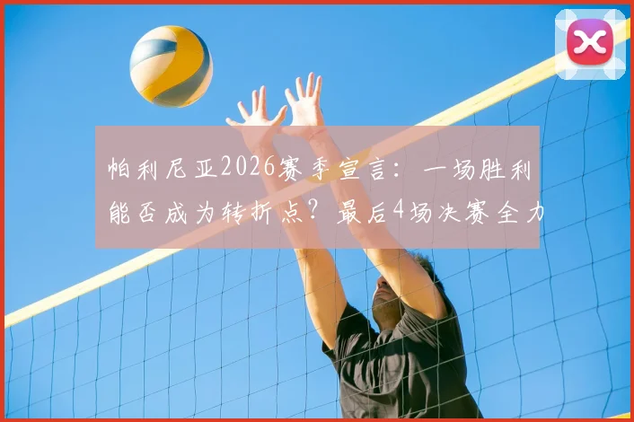 帕利尼亚2026赛季宣言：一场胜利能否成为转折点？最后4场决赛全力冲刺解析