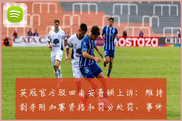 英冠官方驳回南安普顿上诉：维持剥夺附加赛资格和罚分处罚，事件来龙去脉详解